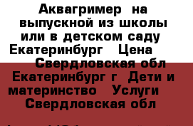 Аквагример  на выпускной из школы или в детском саду. Екатеринбург › Цена ­ 2 000 - Свердловская обл., Екатеринбург г. Дети и материнство » Услуги   . Свердловская обл.